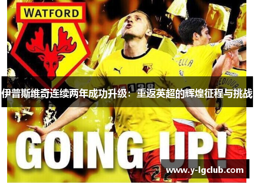 伊普斯维奇连续两年成功升级:重返英超的辉煌征程与挑战 伊普斯维奇连续两年成功升级:重返英超的辉煌征程与挑战