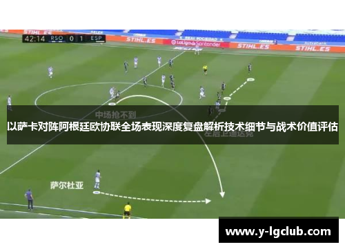 以萨卡对阵阿根廷欧协联全场表现深度复盘解析技术细节与战术价值评估