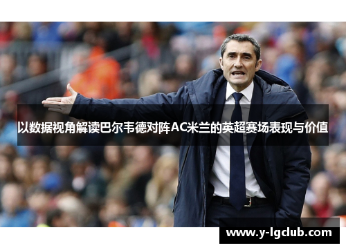 以数据视角解读巴尔韦德对阵AC米兰的英超赛场表现与价值