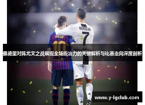 佩德里对阵尤文之战展现全场统治力的关键解析与比赛走向深度剖析 佩德里对阵尤文之战展现全场统治力的关键解析与比赛走向深度剖析