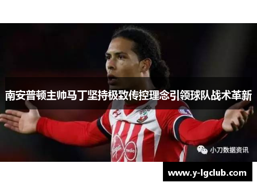 南安普顿主帅马丁坚持极致传控理念引领球队战术革新