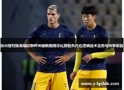 孙兴慜对阵曼城欧联杯关键数据揭示比赛胜负内在逻辑战术走势与效率密码 孙兴慜对阵曼城欧联杯关键数据揭示比赛胜负内在逻辑战术走势与效率密码