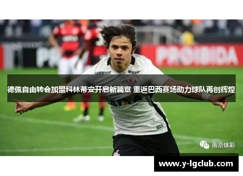 德佩自由转会加盟科林蒂安开启新篇章 重返巴西赛场助力球队再创辉煌