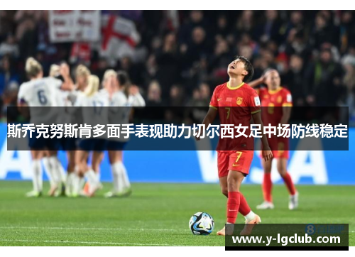 斯乔克努斯肯多面手表现助力切尔西女足中场防线稳定 斯乔克努斯肯多面手表现助力切尔西女足中场防线稳定