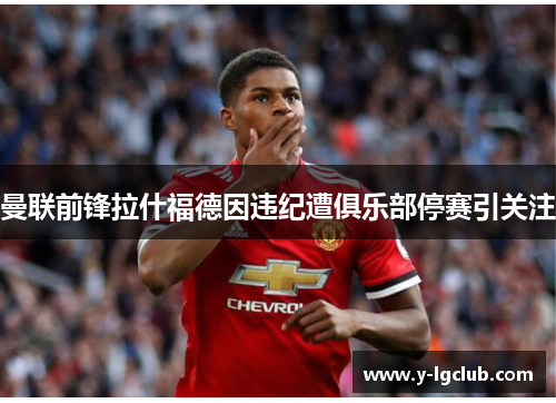 曼联前锋拉什福德因违纪遭俱乐部停赛引关注
