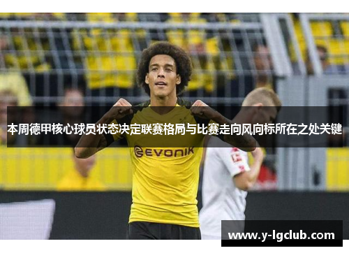 本周德甲核心球员状态决定联赛格局与比赛走向风向标所在之处关键 本周德甲核心球员状态决定联赛格局与比赛走向风向标所在之处关键