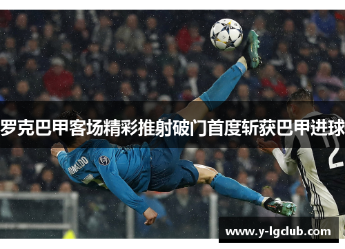 罗克巴甲客场精彩推射破门首度斩获巴甲进球 罗克巴甲客场精彩推射破门首度斩获巴甲进球
