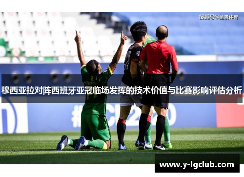 穆西亚拉对阵西班牙亚冠临场发挥的技术价值与比赛影响评估分析 穆西亚拉对阵西班牙亚冠临场发挥的技术价值与比赛影响评估分析
