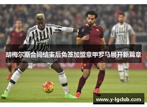 胡梅尔斯合同结束后免签加盟意甲罗马展开新篇章