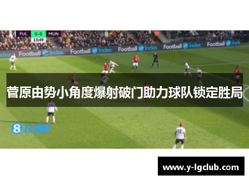 菅原由势小角度爆射破门助力球队锁定胜局