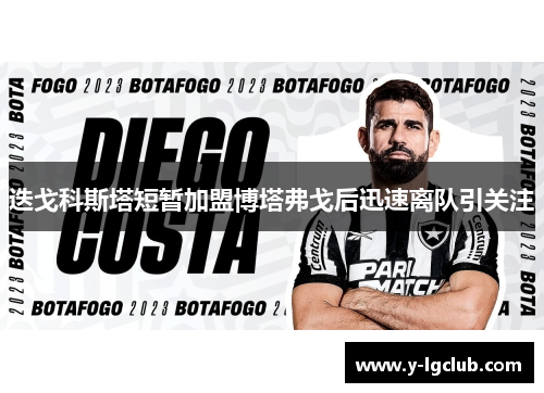 迭戈科斯塔短暂加盟博塔弗戈后迅速离队引关注
