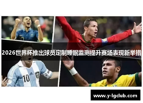 2026世界杯推出球员定制睡眠监测提升赛场表现新举措