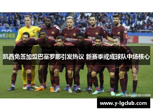 凯西免签加盟巴塞罗那引发热议 新赛季或成球队中场核心