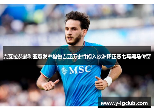 克瓦拉茨赫利亚爆发率格鲁吉亚历史性闯入欧洲杯正赛书写黑马传奇