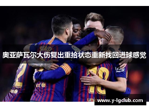 奥亚萨瓦尔大伤复出重拾状态重新找回进球感觉