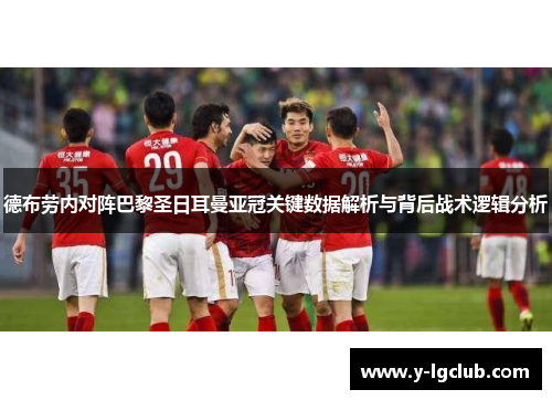 德布劳内对阵巴黎圣日耳曼亚冠关键数据解析与背后战术逻辑分析