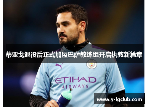 蒂亚戈退役后正式加盟巴萨教练组开启执教新篇章 蒂亚戈退役后正式加盟巴萨教练组开启执教新篇章