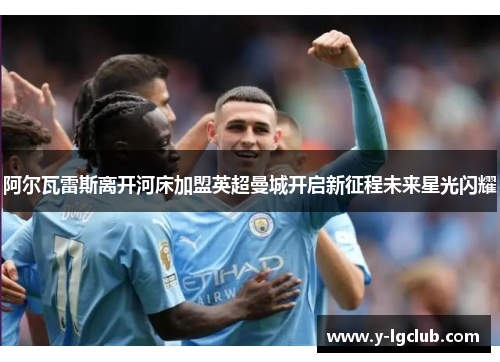 阿尔瓦雷斯离开河床加盟英超曼城开启新征程未来星光闪耀 阿尔瓦雷斯离开河床加盟英超曼城开启新征程未来星光闪耀