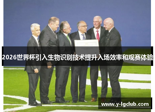 2026世界杯引入生物识别技术提升入场效率和观赛体验 2026世界杯引入生物识别技术提升入场效率和观赛体验