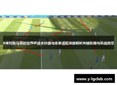 B席对阵马赛的世界杯战术价值与体系适配深度解析关键影响与实战启示 B席对阵马赛的世界杯战术价值与体系适配深度解析关键影响与实战启示
