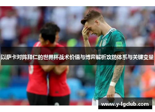 以萨卡对阵拜仁的世界杯战术价值与博弈解析攻防体系与关键变量