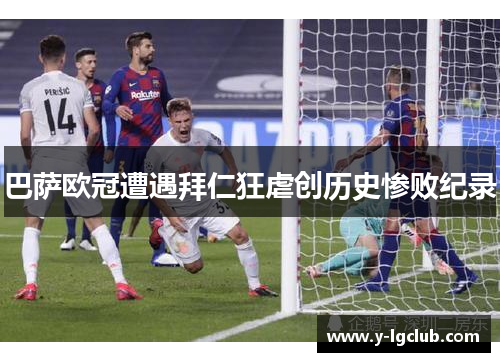 巴萨欧冠遭遇拜仁狂虐创历史惨败纪录