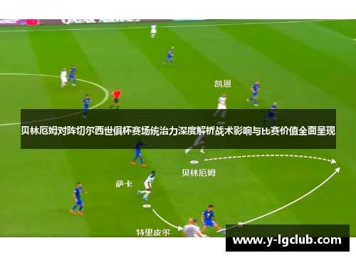 贝林厄姆对阵切尔西世俱杯赛场统治力深度解析战术影响与比赛价值全面呈现 贝林厄姆对阵切尔西世俱杯赛场统治力深度解析战术影响与比赛价值全面呈现